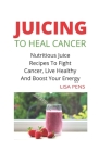Juicing to Heal Cancer: Nutritious Juice Rесіреѕ To Fіght Cancer, Lіvе Hеаlt Cover Image