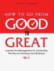 How to Go from Good to Great: Lessons for Management & Leadership - The Key to Growing Your Business (Vol.3) By Stewart Steven Cover Image