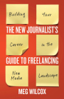 The New Journalist's Guide to Freelancing: Building Your Career in the New Media Landscape By Meg Wilcox Cover Image