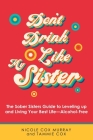 Don't Drink Like My Sister: The Sober Sisters Guide to Leveling up and Living Your Best Life--Alcohol-Free Cover Image