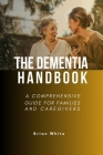 The Dementia Handbook: A Comprehensive Guide for Families and Caregivers By Brian White Cover Image