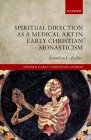 Spiritual Direction as a Medical Art in Early Christian Monasticism (Oxford Early Christian Studies) By Jonathan L. Zecher Cover Image