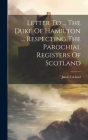 Letter To ... The Duke Of Hamilton ... Respecting The Parochial Registers Of Scotland By James Cleland Cover Image