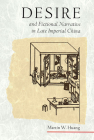 Desire and Fictional Narrative in Late Imperial China (Harvard East Asian Monographs #202) By Martin W. Huang Cover Image