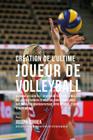 Creation de l'Ultime Joueur de Volleyball: Decouvrez les secrets et les astuces utilises par les meilleurs joueurs et entraineurs de volleyball profes Cover Image