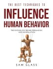 The Best Techniques to Influence Human Behavior: The Psychology Behind Persuasion and Manipulation Cover Image