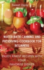 Water Bath Canning and Preserving Cookbook for Beginners: Enjoy Finest Recipes with Your Favorite Dishes By Sweet Daisy Cover Image
