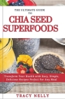 The Ultimate Guide to Chia Seed Superfood: Transform Your Health with Easy, Simple, Delicious Recipes Perfect for Any Meal By Tracy Nelly Cover Image