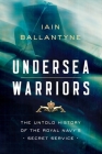 Undersea Warriors: The Untold History of the Royal Navy's Secret Service By Iain Ballantyne Cover Image
