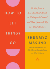 How to Let Things Go: 99 Tips from a Zen Buddhist Monk to Relinquish Control and Free Yourself Up for What Matters By Shunmyo Masuno, Allison Markin Powell (Translated by) Cover Image