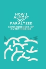 How I Almost Got Paralyzed: Consequences Of Overthinking By John S. Coleman Cover Image