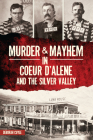 Murder & Mayhem in Coeur d'Alene and the Silver Valley By Deb a. Cuyle Cover Image