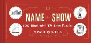 Name That Show: 100 Illustrated T.V. Show Puzzles (Trivia Game, TV Show Game, Book about Television) Cover Image