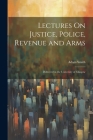 Lectures On Justice, Police, Revenue and Arms: Delivered in the University of Glasgow By Adam Smith Cover Image