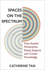 Spaces on the Spectrum: How Autism Movements Resist Experts and Create Knowledge By Catherine Tan Cover Image