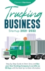 Trucking Business Startup 2021-2022: Step-by-Step Guide to Start, Grow and Run your Own Trucking Company in as Little as 30 Days with the Most Up-to-D Cover Image