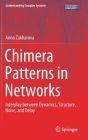 Chimera Patterns in Networks: Interplay Between Dynamics, Structure, Noise, and Delay (Understanding Complex Systems) By Anna Zakharova Cover Image