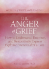 The Anger of Grief: How to Understand, Embrace, and Restoratively Express Explosive Emotions after a Loss  (Words of Hope and Healing) By Alan D. Wolfelt, PhD Cover Image
