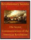 Revolutionary Secrets: The Secret Communications of the American Revolution By United States National Security Agency Cover Image