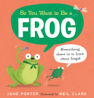 So You Want to Be a Frog By Jane Porter, Neil Clark (Illustrator) Cover Image