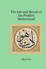 The Life and Morals of the Prophet Muhammad By Muhammed A. Al-Ahari, Muhammed Al-Ahari (Introduction by), Albert Fua Cover Image