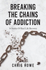 Breaking The Chains Of Addiction: 14 Stories Of Real Life Recovery By Chris Howe, Joanna Duarte (Illustrator) Cover Image