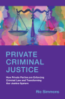 Private Criminal Justice: How Private Parties Are Enforcing Criminal Law and Transforming Our Justice System By Ric Simmons Cover Image