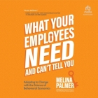 What Your Employees Need and Can't Tell You: Adapting to Change with the Science of Behavioral Economics Cover Image
