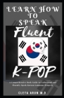 Learn How to Speak Fluent K-Pop: A Comprehensive Book Guide to Understand and Fluently Speak Korean Language Cover Image