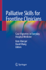Palliative Skills for Frontline Clinicians: Case Vignettes in Everyday Hospital Medicine By Kate Aberger (Editor), David Wang (Editor) Cover Image