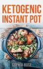 Ketogenic Instant Pot Cookbook By Sophia Rose Cover Image