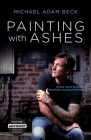 Painting With Ashes: When Your Weakness Becomes Your Superpower By Michael Adam Beck Cover Image