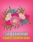 50 Beautiful Flowers Coloring Book: Beautiful Flowers Coloring Pages, Featuring 50 Beautiful Flower Designs for Stress Relief, Relaxation, and Creativ By Kr Print House Cover Image
