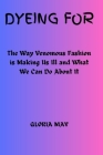 Dyeing For: The Way Venomous Fashion is Making Us Ill and What We Can Do About It Cover Image