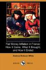 Fiat Money Inflation in France: How It Came, What It Brought, and How It Ended (Dodo Press) By Andrew Dickson White, John MacKay (Foreword by) Cover Image