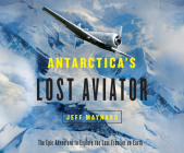 Antarctica's Lost Aviator: The Epic Adventure to Explore the Last Frontier on Earth By Jeff Maynard, Paul Bellantoni (Narrated by) Cover Image