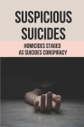 Suspicious Suicides: Homicides Staged As Suicides Conspiracy: Death Suspicious News By Cathern Kendle Cover Image