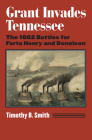 Grant Invades Tennessee: The 1862 Battles for Forts Henry and Donelson By Timothy B. Smith Cover Image