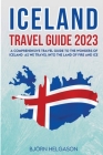 Iceland Travel Guide 2023: A Comprehensive Travel Guide to the Wonders of Iceland as we travel into the Land of Fire and Ice By Björn Helgason Cover Image