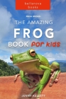 Frog Books: The Amazing FROG Book for Kids: 101+ Incredible FROG Facts, Photos, Quiz and BONUS Word Search Puzzle By Jenny Kellett Cover Image