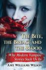 The Bite, the Breast and the Blood: Why Modern Vampire Stories Suck Us in By Amy Williams Wilson Cover Image
