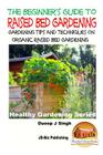 A Beginner's Guide to Raised Bed Gardening: Gardening Tips and Techniques on Organic Raised Bed Gardening Cover Image