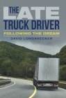 The Late Truck Driver: Following the Dream By David Longanecker Cover Image