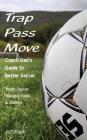 Trap - Pass - Move, Coach Dad's Guide to Better Soccer: Youth Soccer Training, Drills & Games (Better Youth Soccer & Futsal Coaching #1) By Jeff Kight Cover Image