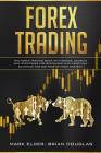 Forex Trading: The Forex Trading Book with Basics, Secrets and Strategies for Beginners with Practical Examples for Big Profit from S By Brian Douglas, Mark Elder Cover Image