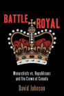 Battle Royal: Monarchists vs. Republicans and the Crown of Canada By David Johnson Cover Image