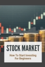 Stock Market: How To Start Investing For Beginners: Easy Ways To Start Investing By Cameron Salvas Cover Image