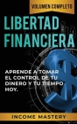 Libertad Financiera: Aprende a Tomar el Control de tu Dinero y de tu Tiempo Hoy Volumen Completo Cover Image