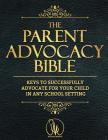 The Parent Advocacy Bible: Keys to Successfully Advocate for Your Child in Any School Setting Cover Image