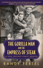 The Gorilla Man and the Empress of Steak: A New Orleans Family Memoir (Willie Morris Books in Memoir and Biography) By Randy Fertel Cover Image